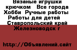 Вязаные игрушки крючком - Все города Хобби. Ручные работы » Работы для детей   . Ставропольский край,Железноводск г.
